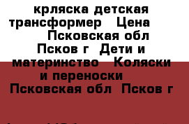 крляска детская трансформер › Цена ­ 3 000 - Псковская обл., Псков г. Дети и материнство » Коляски и переноски   . Псковская обл.,Псков г.